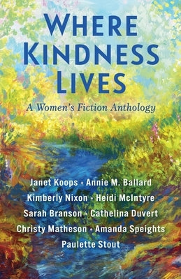Where Kindness Lives: A Women's Fiction Anthology by Koops, Janet