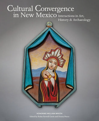 Cultural Convergence in New Mexico: Interactions in Art, History & Archaeology--Honoring William Wroth by Farwell Gavin, Robin