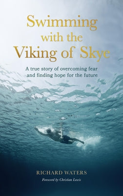 Swimming with the Viking of Skye: A True Story of Overcoming Fear and Finding Hope for the Future by Waters, Richard