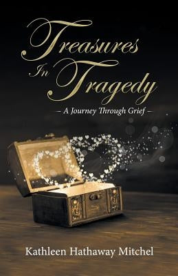 Treasures In Tragedy: A Journey Through Grief by Mitchel, Kathleen Hathaway