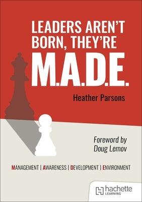 Leaders Aren't Born, They're M.A.D.E.: Management, Awareness, Development, Environment by Parsons, Heather