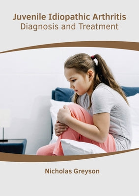Juvenile Idiopathic Arthritis: Diagnosis and Treatment by Greyson, Nicholas