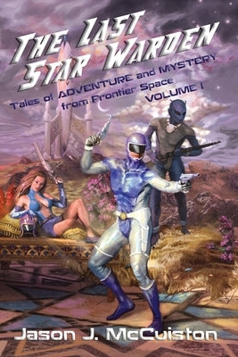 The Last Star Warden - Tales of Adventure and Mystery from Frontier Space - Volume 1 by McCuiston, Jason J.