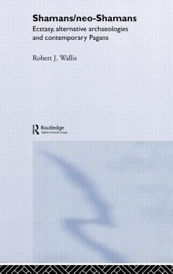 Shamans/Neo-Shamans: Ecstasies, Alternative Archaeologies and Contemporary Pagans by Wallis, Robert J.