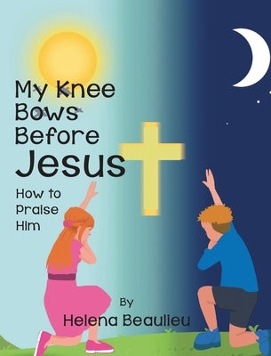 My Knee Bows Before Jesus: How to Praise Him by Beaulieu, Helena