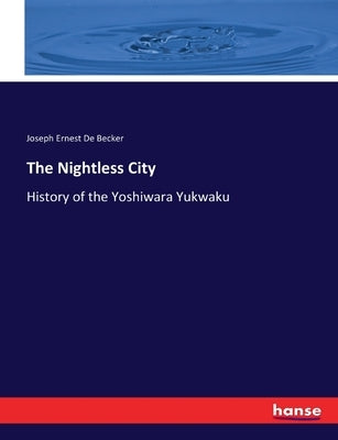 The Nightless City: History of the Yoshiwara Yukwaku by De Becker, Joseph Ernest