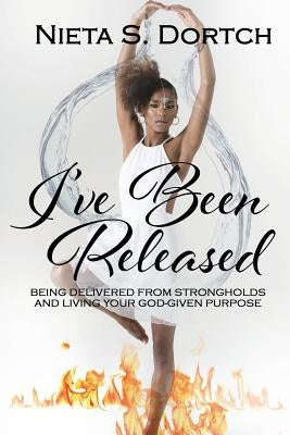 I've Been Released: Being Delivered from Strongholds and Living Your God-given Purpose by Dortch, Nieta S.