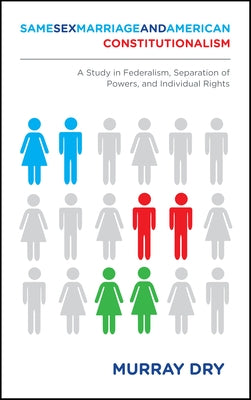Same-Sex Marriage and American Constitutionalism: A Study in Federalism, Separation of Powers, and Individual Rights by Dry, Murray
