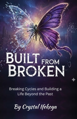 Built From Broken - Breaking Cycles and Building a Life Beyond the Past by Ifekoya, Crystal