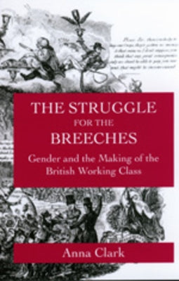 The Struggle for the Breeches: Gender and the Making of the British Working Classvolume 23 by Clark, Anna