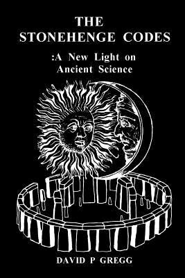 The Stonehenge Codes: A New Light On Ancient Science by Gregg, David P.