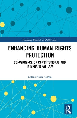 Enhancing Human Rights Protection: Convergence of Constitutional and International Law by Ayala Corao, Carlos