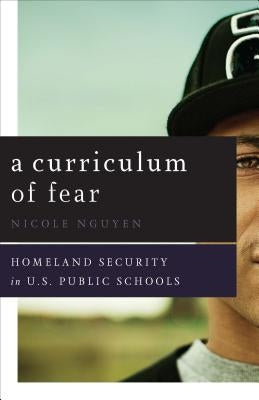 A Curriculum of Fear: Homeland Security in U.S. Public Schools by Nguyen, Nicole