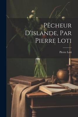 Pêcheur D'islande, Par Pierre Loti by Loti, Pierre