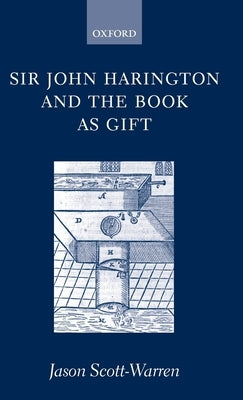 Sir John Harington and the Book as Gift by Scott-Warren, Jason