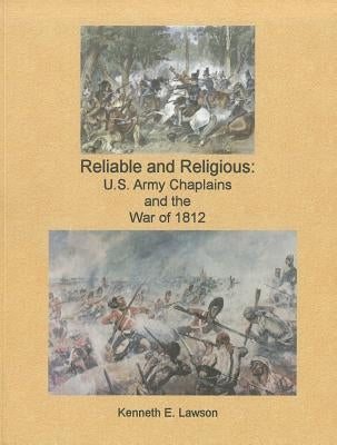Reliable and Religious: U.S. Army Chaplains and the War of 1812: U.S. Army Chaplains and the War of 1812 by Lawson, Kenneth E.
