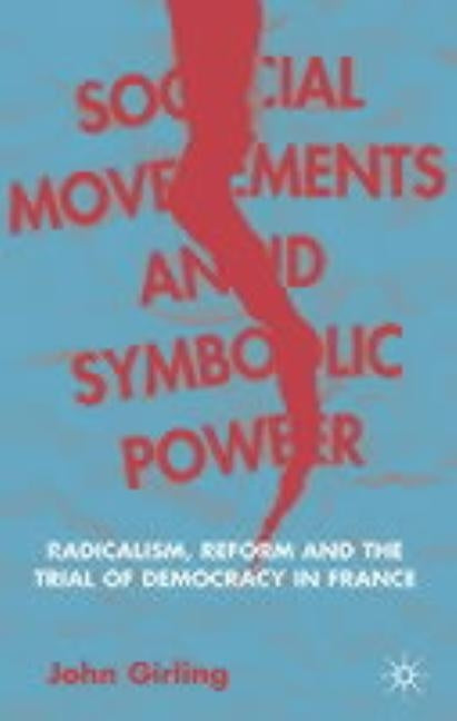 Social Movements and Symbolic Power: Radicalism, Reform and the Trial of Democracy in France by Girling, J.