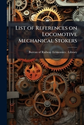 List of References on Locomotive Mechanical Stokers by Bureau of Railway Economics (Washington