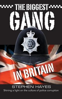 The Biggest Gang in Britain - Shining a Light on the Culture of Police Corruption by Hayes, Stephen
