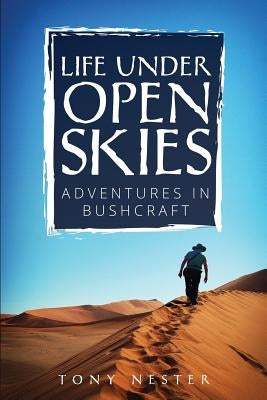 Life Under Open Skies: Adventures in Bushcraft by Nester, Tony