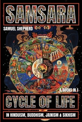 Samsara: Cycle of Life in Hinduism, Buddhism, Jainism & Sikhism by Shepherd, Samuel