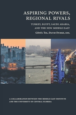 Aspiring Powers, Regional Rivals: Turkey, Egypt, Saudi Arabia, and the New Middle East by Dumke, David