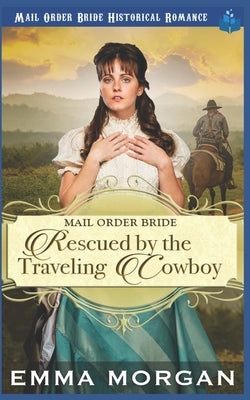 Mail Order Bride Rescued by the Traveling Cowboy by Morgan, Emma