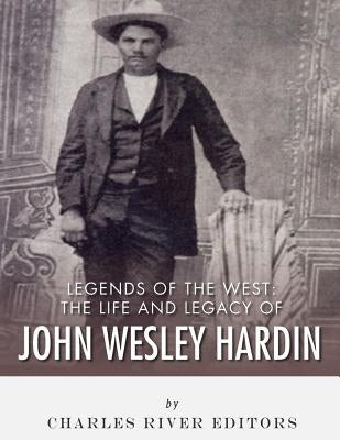Legends of the West: The Life and Legacy of John Wesley Hardin by Charles River
