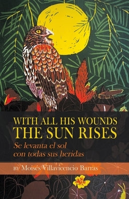With All His Wounds the Sun Rises / Se levanta el sol con todas sus heridas by Barras, Moisés Villavicencio