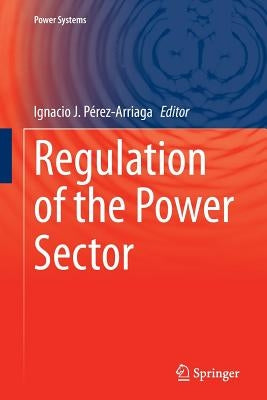 Regulation of the Power Sector by Pérez-Arriaga, Ignacio J.