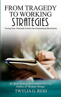 From Tragedy to Working Strategies: Turning Your Traumatic Events Into Empowering Moments by Reid, Twylia G.