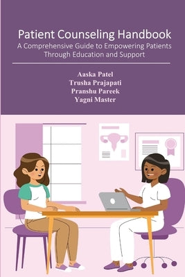 Patient Counseling Handbook: A Comprehensive Guide to Empowering Patients Through Education and Support by Patel, Aaska
