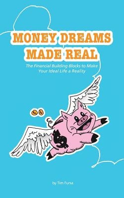 Money Dreams Made Real: The Financial Building Blocks to Make Your Ideal Life a Reality by Fursa, Tim
