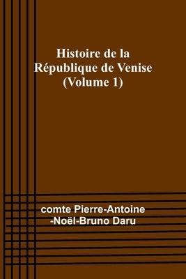 Histoire de la République de Venise (Volume 1) by Daru, Comte Pierre-Antoine-Noël-Bruno