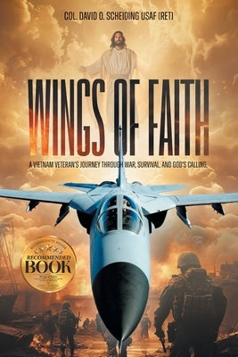 Wings of Faith: A Vietnam Veteran's Journey Through War, Survival, and God's Calling by Scheiding, Col David O.