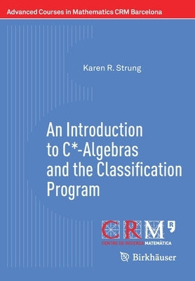 An Introduction to C*-Algebras and the Classification Program by Strung, Karen R.