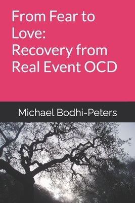From Fear to Love: Recovery from Real Event OCD by Bodhi-Peters, Michael