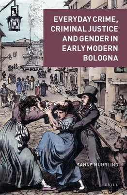 Everyday Crime, Criminal Justice and Gender in Early Modern Bologna by Muurling, Sanne