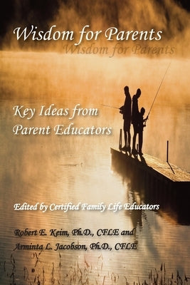 Wisdom for Parents: Key Ideas from Parent Educators by Keim, Robert E.