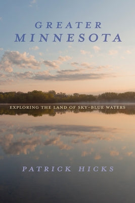 Greater Minnesota: Exploring the Land of Sky-Blue Waters by Hicks, Patrick