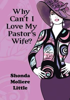 Why Can't I Love My Pastor's Wife? by Little, Shonda Moliere