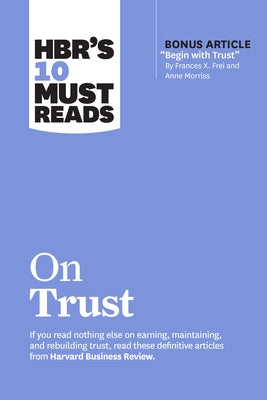 Hbr's 10 Must Reads on Trust (with Bonus Article Begin with Trust by Frances X. Frei and Anne Morriss) by Review, Harvard Business