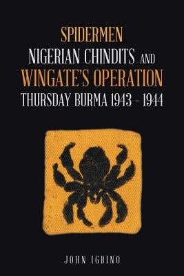 Spidermen: Nigerian Chindits and Wingate's Operation Thursday Burma 1943 - 1944 by Igbino, John