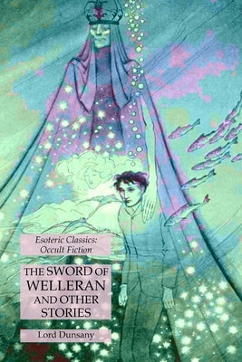The Sword of Welleran and Other Stories: Esoteric Classics: Occult Fiction by Dunsany, Lord