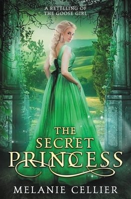The Secret Princess: A Retelling of The Goose Girl by Cellier, Melanie