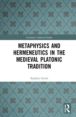Metaphysics and Hermeneutics in the Medieval Platonic Tradition by Gersh, Stephen
