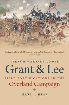Trench Warfare under Grant and Lee: Field Fortifications in the Overland Campaign by Hess, Earl J.