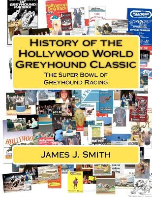 History of the Hollywood World Greyhound Classic: The Super Bowl of Greyhound Racing by Smith, James J.