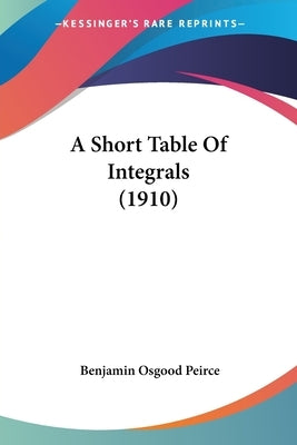 A Short Table Of Integrals (1910) by Peirce, Benjamin Osgood