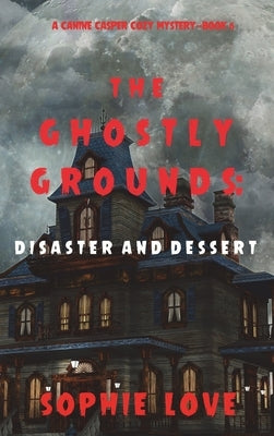 The Ghostly Grounds: Disaster and Dessert (A Canine Casper Cozy Mystery-Book 6) by Love, Sophie